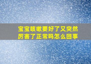 宝宝咳嗽要好了又突然厉害了正常吗怎么回事