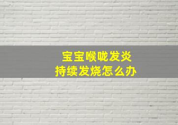 宝宝喉咙发炎持续发烧怎么办