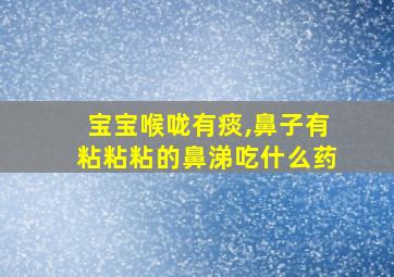 宝宝喉咙有痰,鼻子有粘粘粘的鼻涕吃什么药