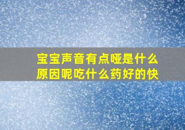 宝宝声音有点哑是什么原因呢吃什么药好的快