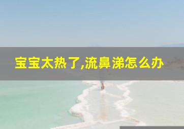 宝宝太热了,流鼻涕怎么办