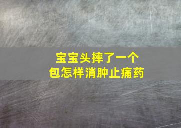 宝宝头摔了一个包怎样消肿止痛药