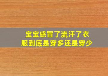 宝宝感冒了流汗了衣服到底是穿多还是穿少