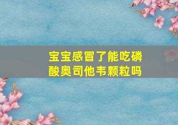 宝宝感冒了能吃磷酸奥司他韦颗粒吗