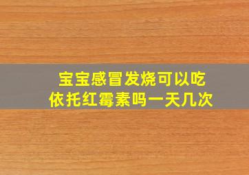 宝宝感冒发烧可以吃依托红霉素吗一天几次