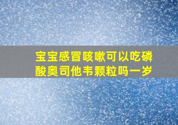 宝宝感冒咳嗽可以吃磷酸奥司他韦颗粒吗一岁