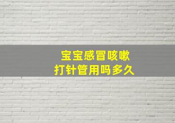 宝宝感冒咳嗽打针管用吗多久