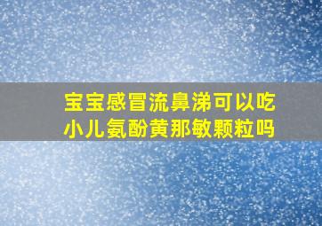 宝宝感冒流鼻涕可以吃小儿氨酚黄那敏颗粒吗