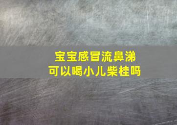 宝宝感冒流鼻涕可以喝小儿柴桂吗