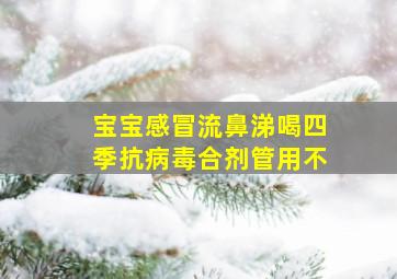 宝宝感冒流鼻涕喝四季抗病毒合剂管用不