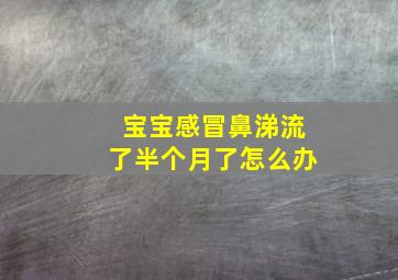 宝宝感冒鼻涕流了半个月了怎么办