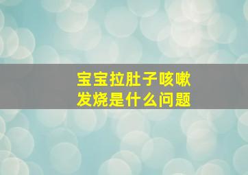 宝宝拉肚子咳嗽发烧是什么问题