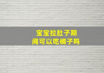 宝宝拉肚子期间可以吃橘子吗