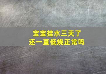 宝宝挂水三天了还一直低烧正常吗