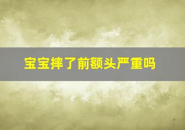 宝宝摔了前额头严重吗