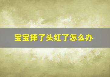 宝宝摔了头红了怎么办