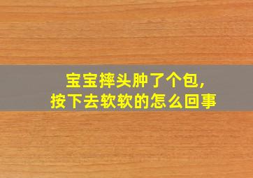 宝宝摔头肿了个包,按下去软软的怎么回事