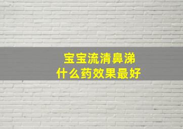 宝宝流清鼻涕什么药效果最好