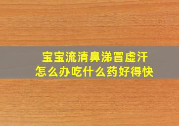 宝宝流清鼻涕冒虚汗怎么办吃什么药好得快