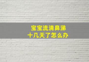 宝宝流清鼻涕十几天了怎么办