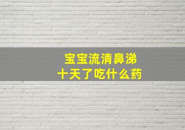 宝宝流清鼻涕十天了吃什么药