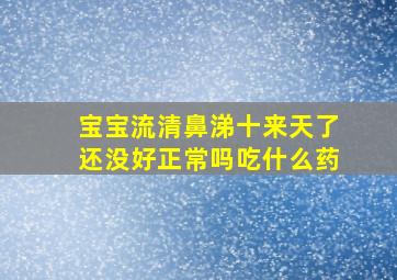 宝宝流清鼻涕十来天了还没好正常吗吃什么药