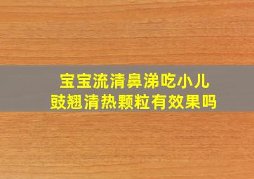 宝宝流清鼻涕吃小儿豉翘清热颗粒有效果吗