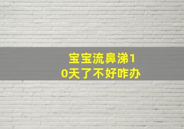 宝宝流鼻涕10天了不好咋办