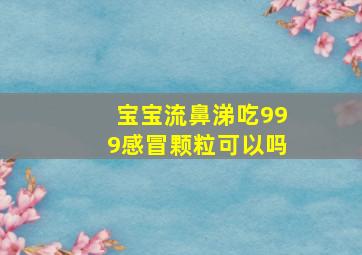 宝宝流鼻涕吃999感冒颗粒可以吗