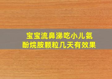 宝宝流鼻涕吃小儿氨酚烷胺颗粒几天有效果