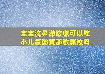 宝宝流鼻涕咳嗽可以吃小儿氨酚黄那敏颗粒吗