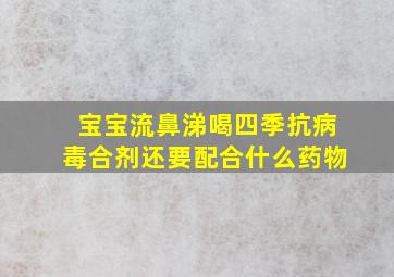 宝宝流鼻涕喝四季抗病毒合剂还要配合什么药物