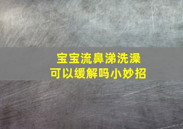 宝宝流鼻涕洗澡可以缓解吗小妙招