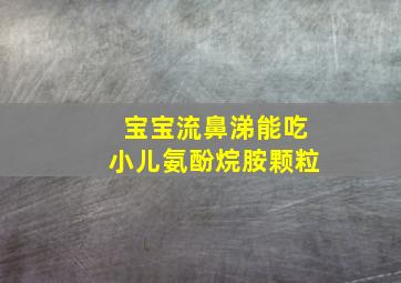 宝宝流鼻涕能吃小儿氨酚烷胺颗粒