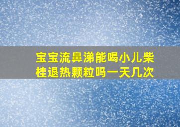 宝宝流鼻涕能喝小儿柴桂退热颗粒吗一天几次