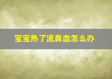 宝宝热了流鼻血怎么办