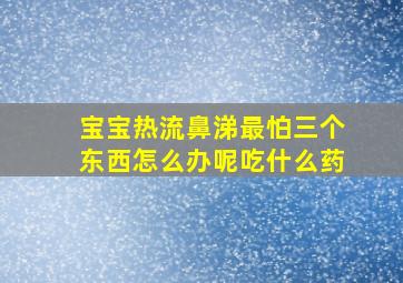 宝宝热流鼻涕最怕三个东西怎么办呢吃什么药