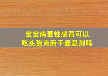 宝宝病毒性感冒可以吃头孢克肟干混悬剂吗