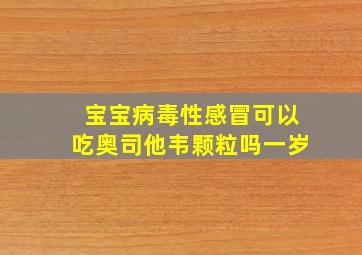 宝宝病毒性感冒可以吃奥司他韦颗粒吗一岁