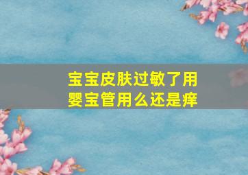 宝宝皮肤过敏了用婴宝管用么还是痒