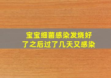 宝宝细菌感染发烧好了之后过了几天又感染