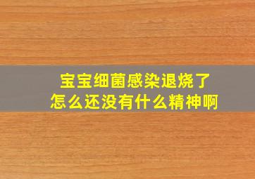 宝宝细菌感染退烧了怎么还没有什么精神啊