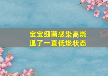 宝宝细菌感染高烧退了一直低烧状态