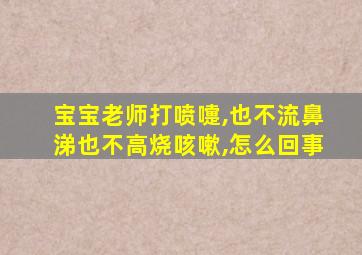 宝宝老师打喷嚏,也不流鼻涕也不高烧咳嗽,怎么回事