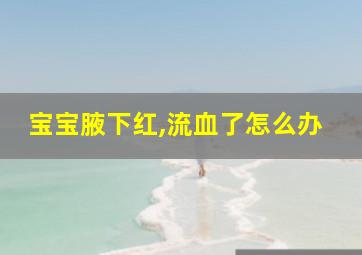 宝宝腋下红,流血了怎么办