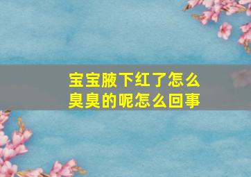 宝宝腋下红了怎么臭臭的呢怎么回事