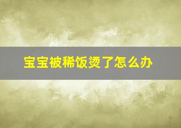 宝宝被稀饭烫了怎么办