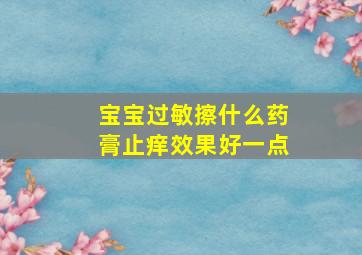 宝宝过敏擦什么药膏止痒效果好一点