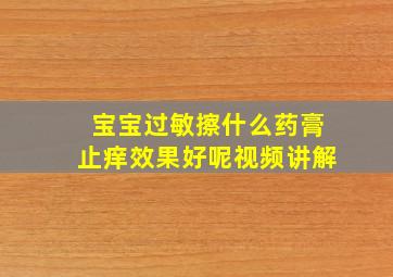 宝宝过敏擦什么药膏止痒效果好呢视频讲解