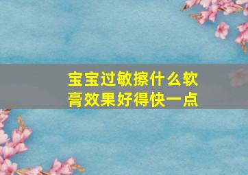 宝宝过敏擦什么软膏效果好得快一点